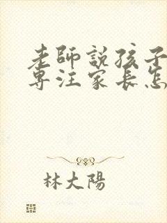 老师说孩子不够专注家长怎么回复