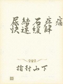 尿结石疼痛怎么快速缓解