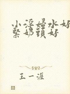 小淫妇水好多真紧奶头好