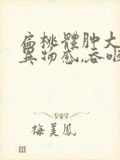 扁桃体肿大,有异物感,吞咽疼痛