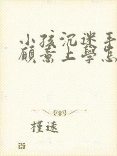 小孩沉迷手机不愿意上学怎么挽救