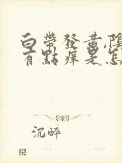 白带发黄,阴道有点痒是怎么回事