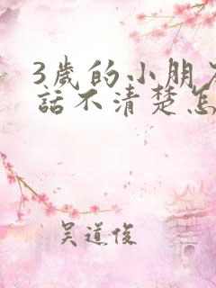 3岁的小朋友说话不清楚怎么办