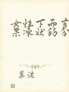 女性下面有透明果冻状的分泌物