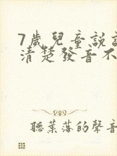 7岁儿童说话不清楚发音不准