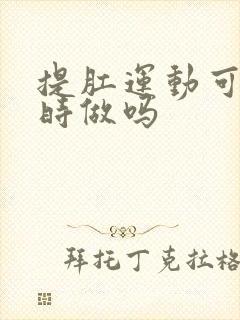 提肛运动可以随时做吗