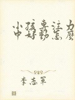 小孩专注力不集中好动怎么办