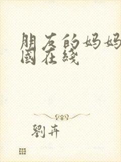 朋友的妈妈2韩国在线