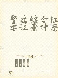 肾病综合征平时要注意什么