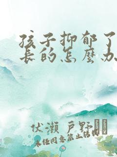 孩子抑郁了做家长的怎么办才好