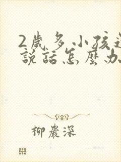 2岁多小孩还不说话怎么办