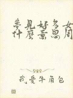 梦见好多女人是什么意思周公解梦