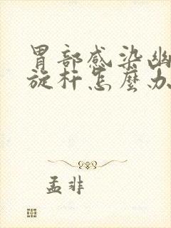 胃部感染幽门螺旋杆怎么办