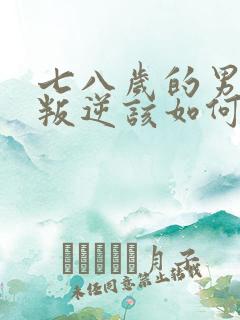 七八岁的男孩子叛逆该如何管教