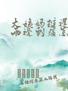 大姨妈推迟腹部两边刺痛怎么回事