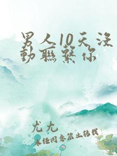 男人10天没主动联系你