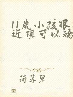 11岁小孩眼睛近视可以矫正过来吗