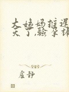 大姨妈推迟11天了,验孕棒显示没怀孕