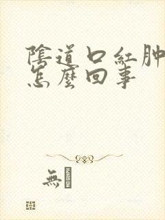 阴道口红肿破皮怎么回事