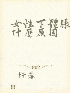 女性下体胀痛是什么原因