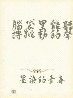 脑袋里能听到脉搏跳动的声音