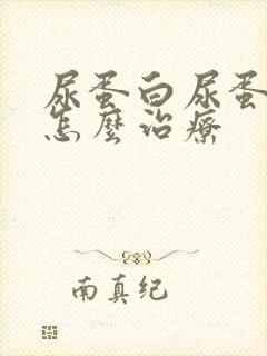 尿蛋白尿蛋白高怎么治疗