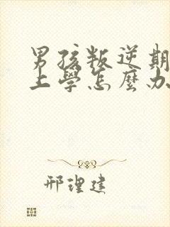 男孩叛逆期不想上学怎么办