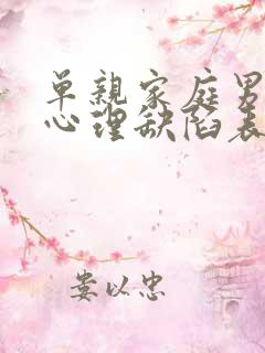 单亲家庭男孩子心理缺陷表现