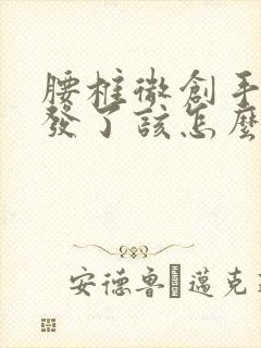 腰椎微创手术复发了该怎么办