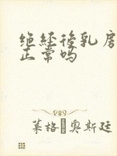 绝经后乳房胀痛正常吗