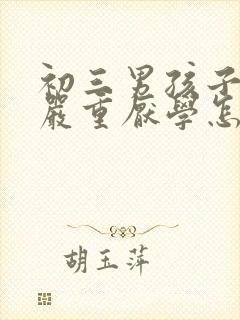 初三男孩子叛逆严重厌学怎么办