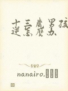 十三岁男孩很叛逆怎么办