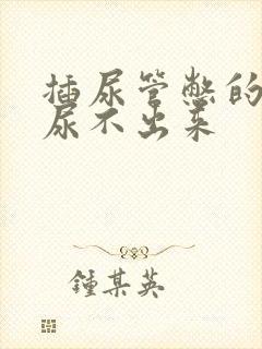 插尿管憋的难受尿不出来