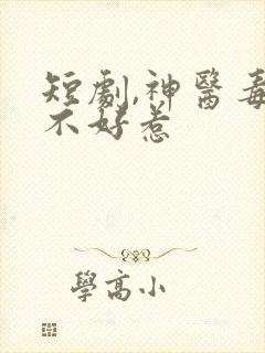 短剧,神医毒妃不好惹