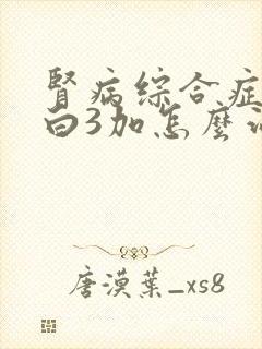 肾病综合症尿蛋白3加怎么治疗好