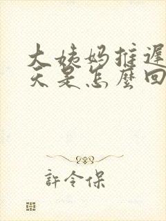 大姨妈推迟20天是怎么回事