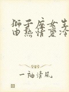 狮子座女生突然由热情变冷淡