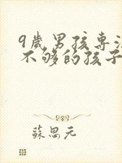 9岁男孩专注力不够的孩子如何培养?