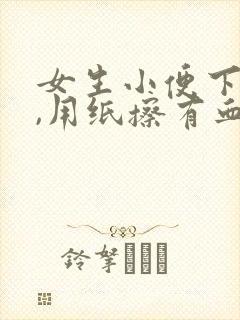 女生小便下面痛,用纸擦有血