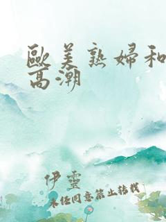 欧美熟妇和黑人高潮