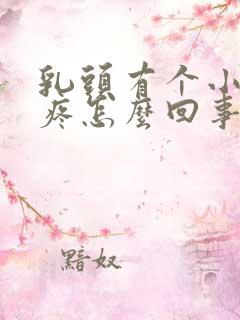 乳头有个小疙瘩疼怎么回事