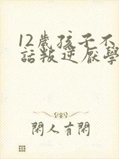 12岁孩子不听话叛逆厌学怎么办