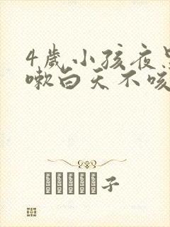 4岁小孩夜里咳嗽白天不咳