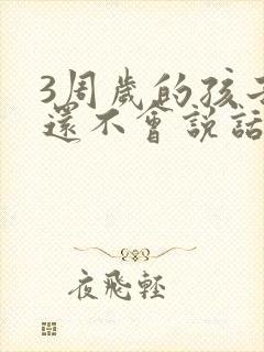 3周岁的孩子子还不会说话