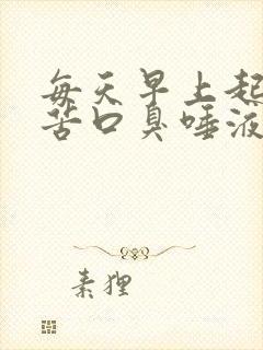 每天早上起床口苦口臭唾液浑浊发黄