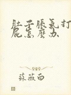 肚子胀气打嗝放屁怎么办