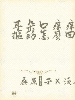 耳朵口痒痒老想抠的怎么回事