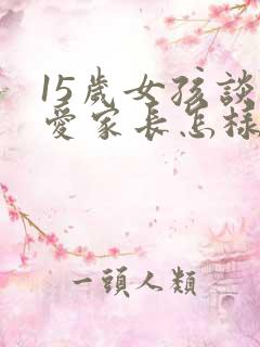 15岁女孩谈恋爱家长怎样处理