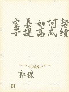 家长如何帮助孩子提高成绩的方法