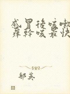 感冒后咳嗽喉咙痒干咳最快的方法